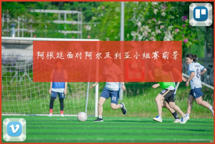 阿根廷面对阿尔及利亚小组赛前景