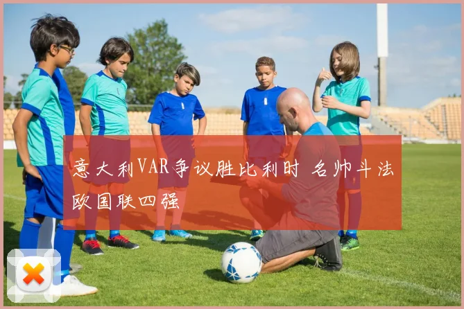 意大利VAR争议胜比利时 名帅斗法欧国联四强