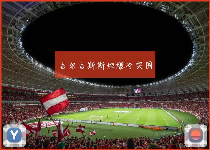 吉尔吉斯斯坦爆冷突围