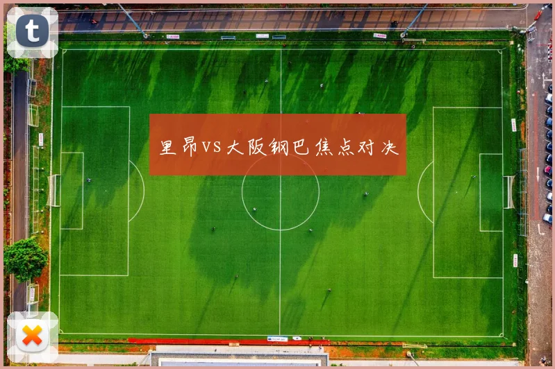 里昂vs大阪钢巴焦点对决