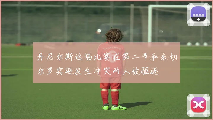 丹尼尔斯这场比赛在第二节和米切尔罗宾逊发生冲突两人被驱逐