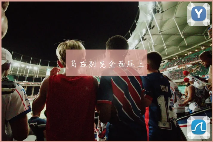乌兹别克全面压上