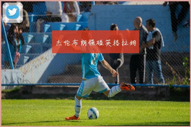 杰伦布朗强碰英格拉姆