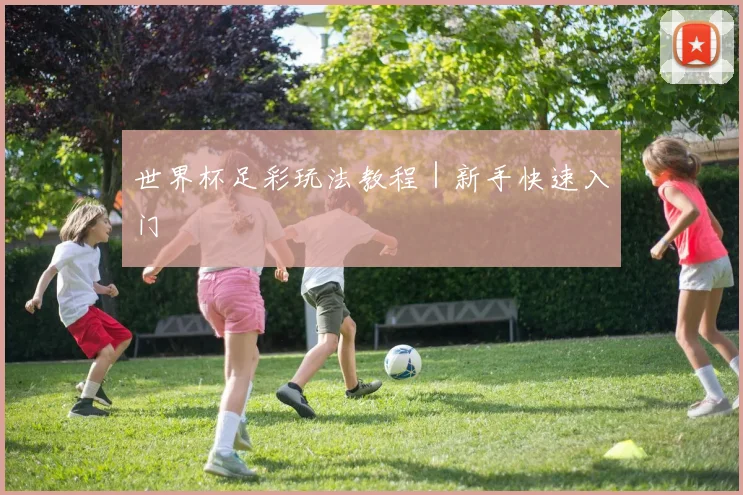 世界杯足彩玩法教程|新手快速入门