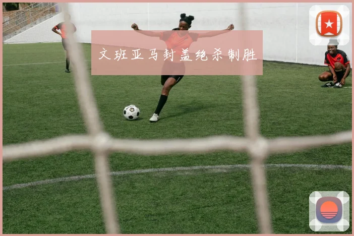 文班亚马封盖绝杀制胜