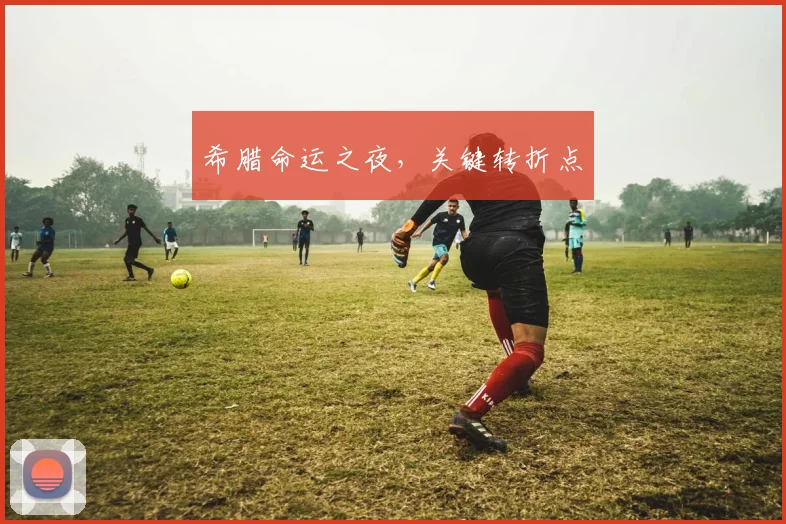 希腊命运之夜,关键转折点