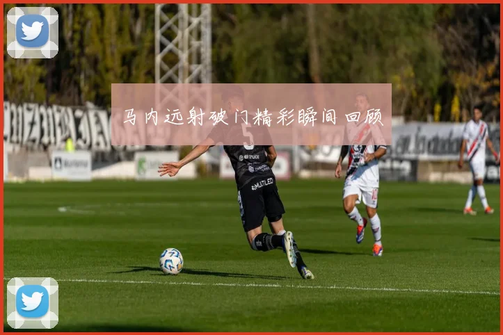 马内远射破门精彩瞬间回顾