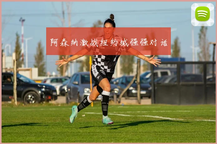 阿森纳激战纽约城强强对话