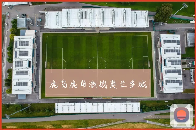 鹿岛鹿角激战奥兰多城
