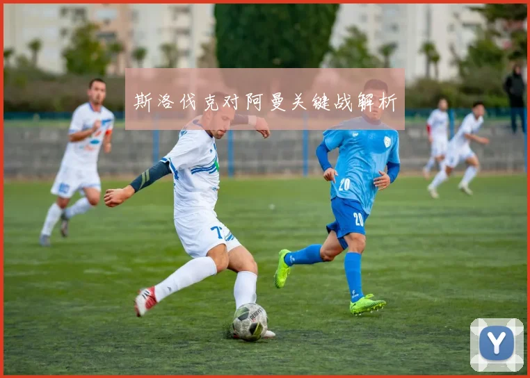 斯洛伐克对阿曼关键战解析