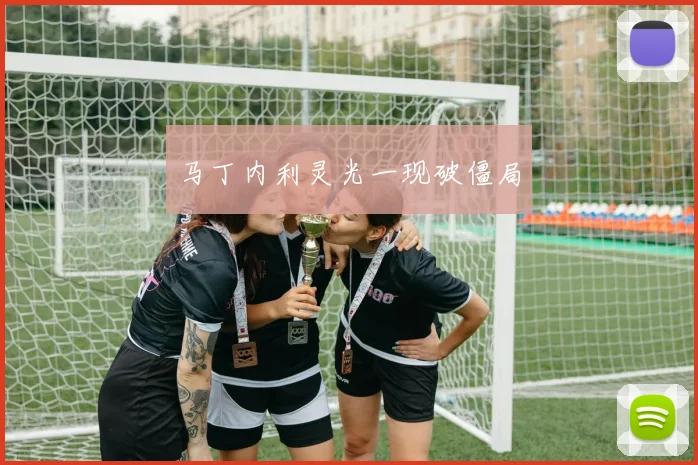 马丁内利灵光一现破僵局