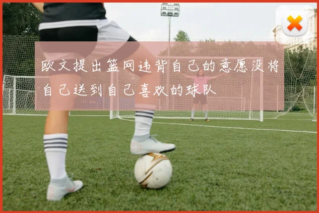 欧文提出篮网违背自己的意愿没将自己送到自己喜欢的球队