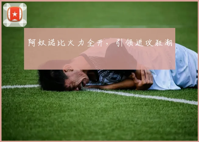 阿奴诺比火力全开,引领进攻狂潮