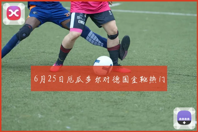 6月25日厄瓜多尔对德国金靴热门