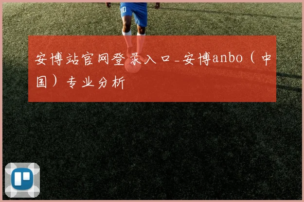 安博站官网登录入口_安博anbo（中国）专业分析