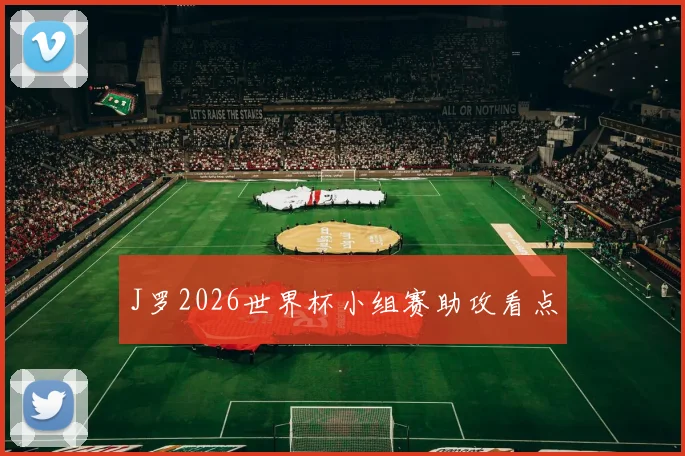 J罗2026世界杯小组赛助攻看点 — 详细说明