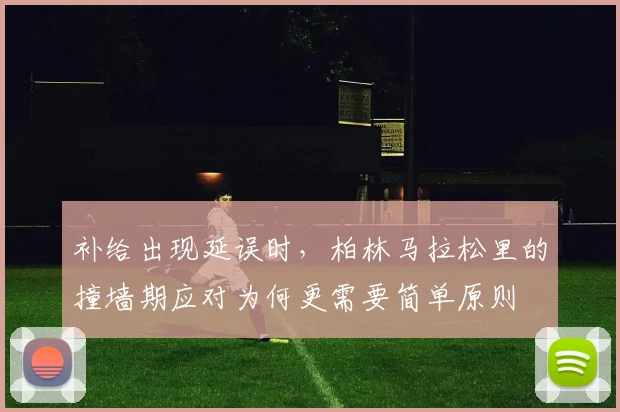 补给出现延误时,柏林马拉松里的撞墙期应对为何更需要简单原则