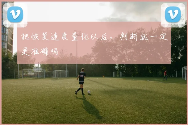 把恢复速度量化以后，判断就一定更准确吗