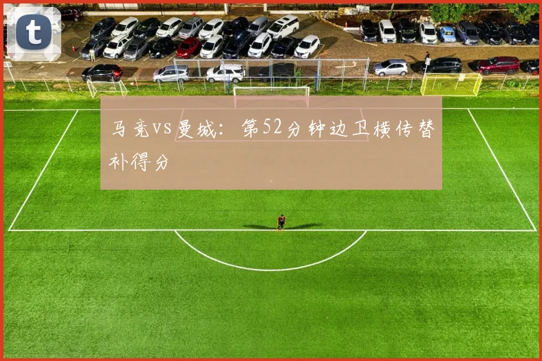 马竞vs曼城:第52分钟边卫横传替补得分