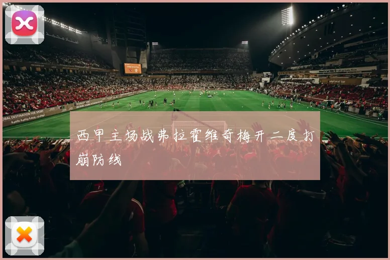 西甲主场战弗拉霍维奇梅开二度打崩防线