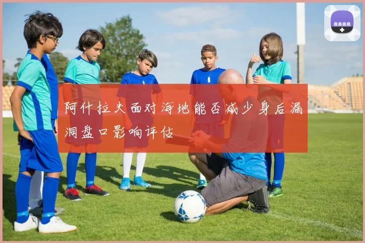 阿什拉夫面对海地能否减少身后漏洞盘口影响评估