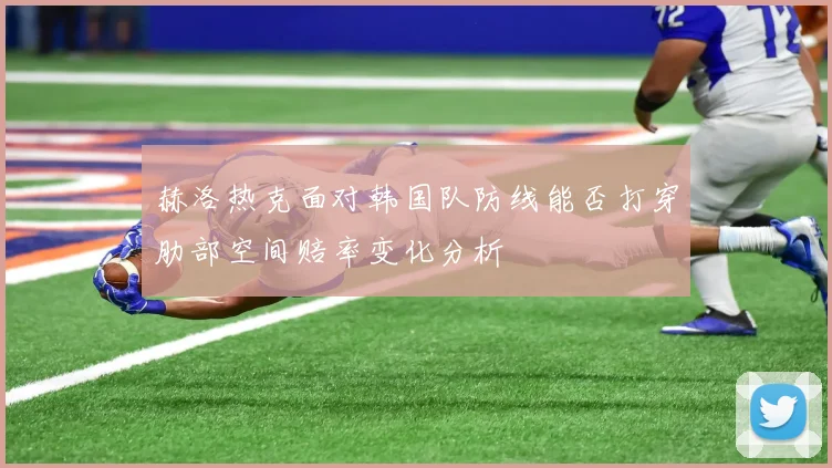赫洛热克面对韩国队防线能否打穿肋部空间赔率变化分析