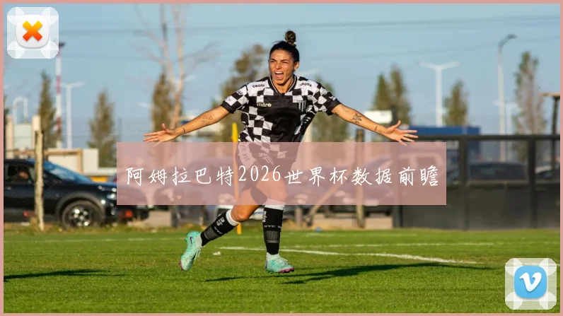 阿姆拉巴特2026世界杯数据前瞻