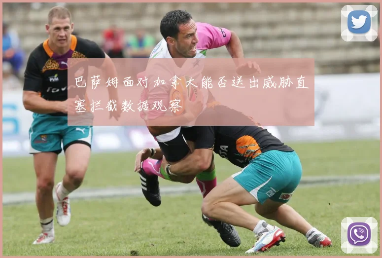 巴萨姆面对加拿大能否送出威胁直塞拦截数据观察