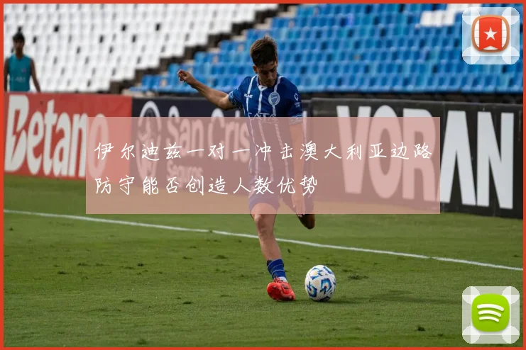 伊尔迪兹一对一冲击澳大利亚边路防守能否创造人数优势