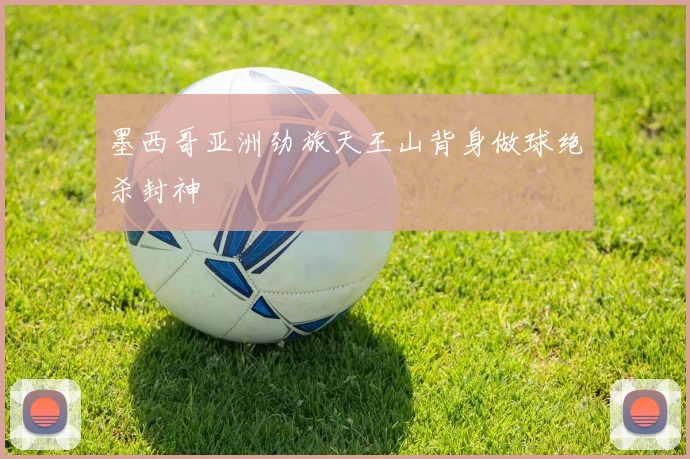 墨西哥亚洲劲旅天王山背身做球绝杀封神