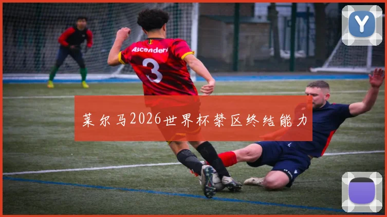 莱尔马2026世界杯禁区终结能力