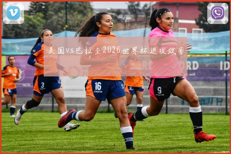 美国vs巴拉圭2026世界杯进攻效率