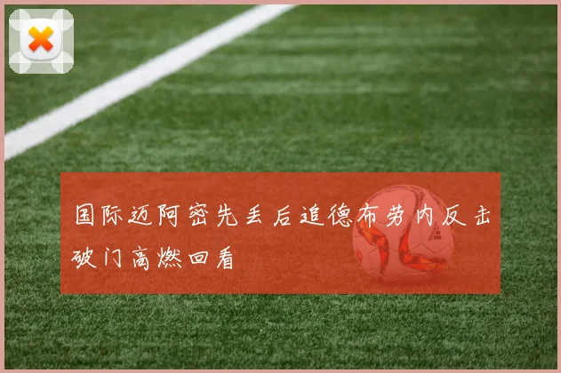 国际迈阿密先丢后追德布劳内反击破门高燃回看