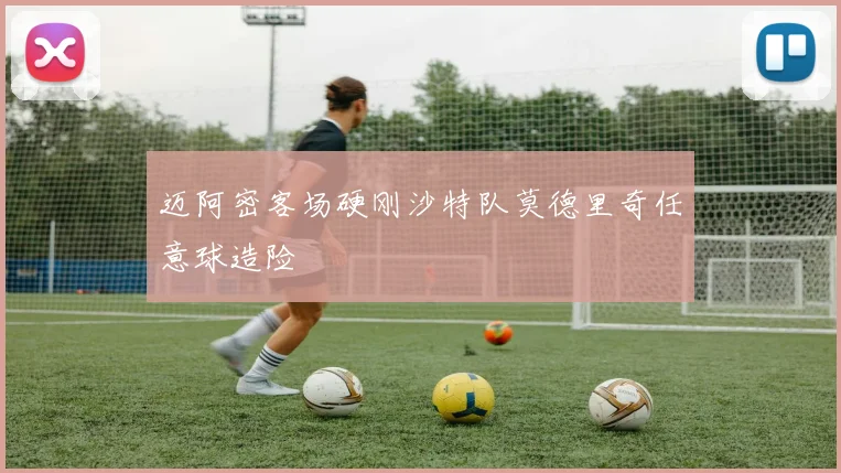 迈阿密客场硬刚沙特队莫德里奇任意球造险