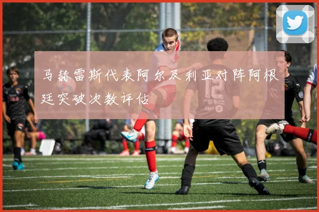 马赫雷斯代表阿尔及利亚对阵阿根廷突破次数评估