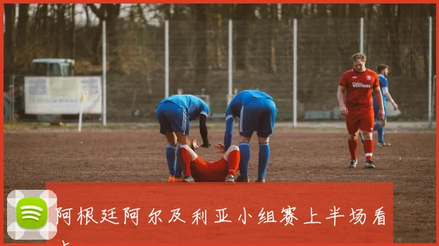 阿根廷阿尔及利亚小组赛上半场看点