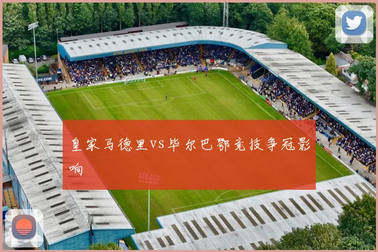 皇家马德里vs毕尔巴鄂竞技争冠影响