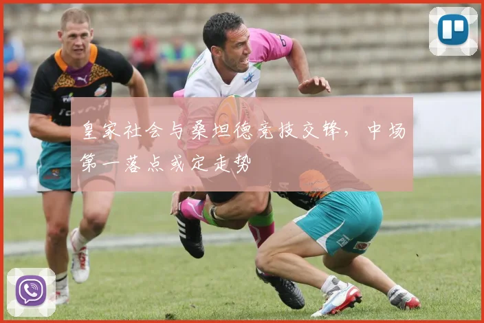 皇家社会与桑坦德竞技交锋，中场第一落点或定走势