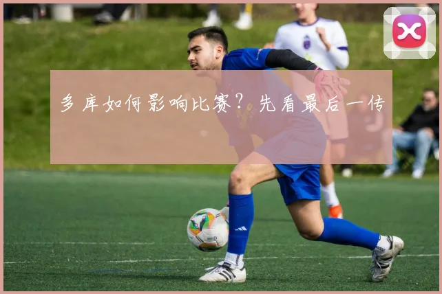 多库如何影响比赛？先看最后一传