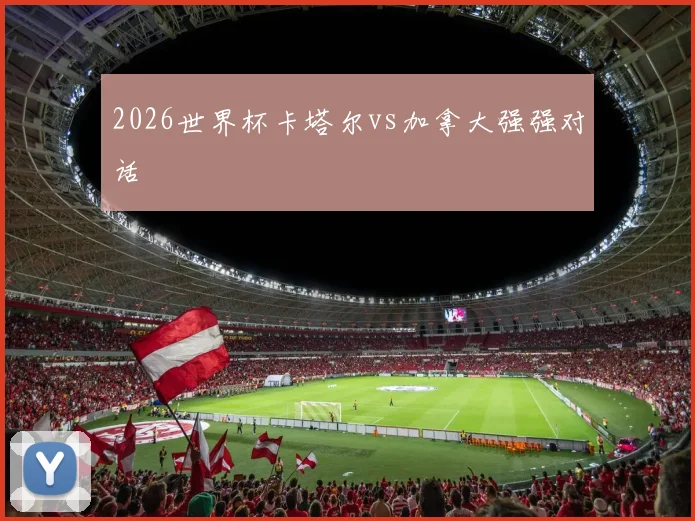 2026世界杯卡塔尔vs加拿大强强对话