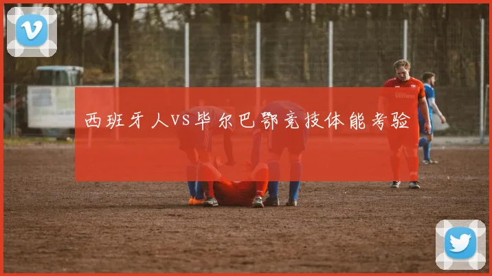 西班牙人vs毕尔巴鄂竞技体能考验