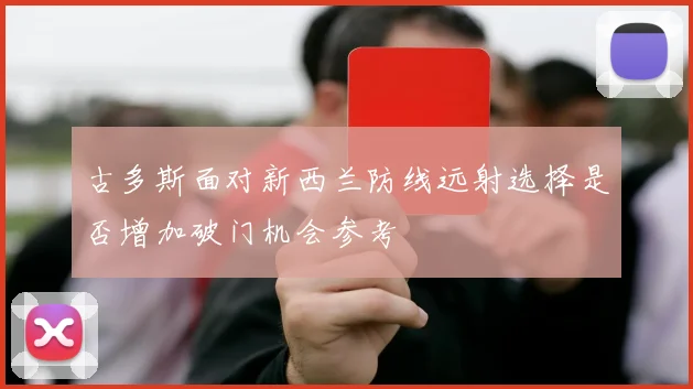 古多斯面对新西兰防线远射选择是否增加破门机会参考