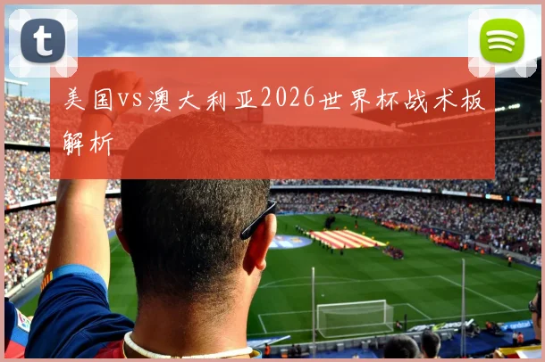 美国vs澳大利亚2026世界杯战术板解析