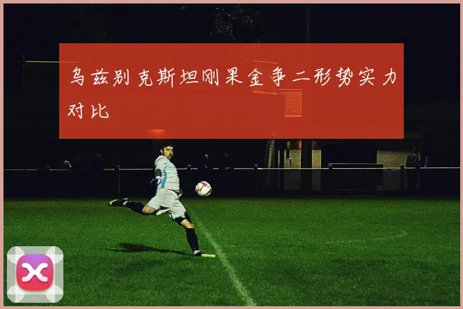 乌兹别克斯坦刚果金争二形势实力对比