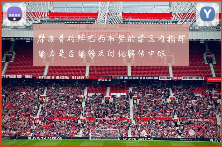 摩洛哥对阵巴西布努的禁区内指挥能力是否能够及时化解传中球