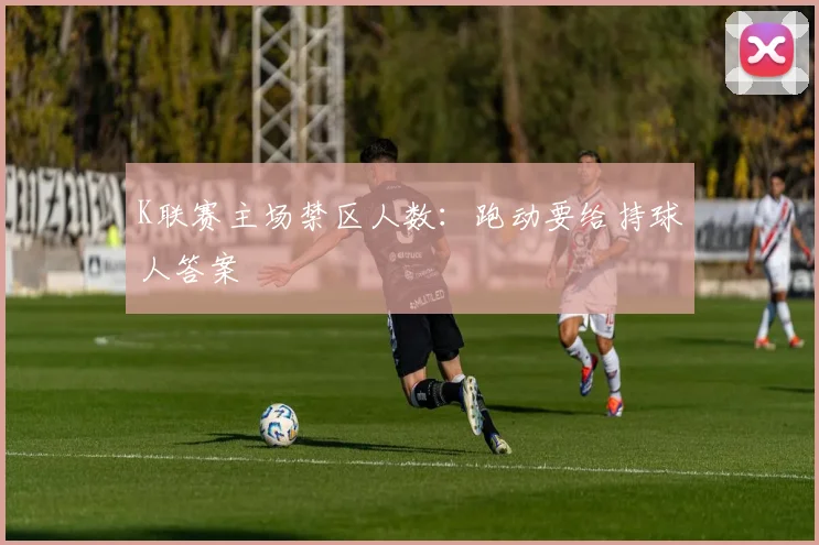 K联赛主场禁区人数：跑动要给持球人答案