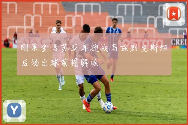 刚果金马苏亚库迎战乌兹别克斯坦后场出球前瞻解读