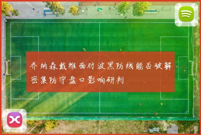 乔纳森戴维面对波黑防线能否破解密集防守盘口影响研判