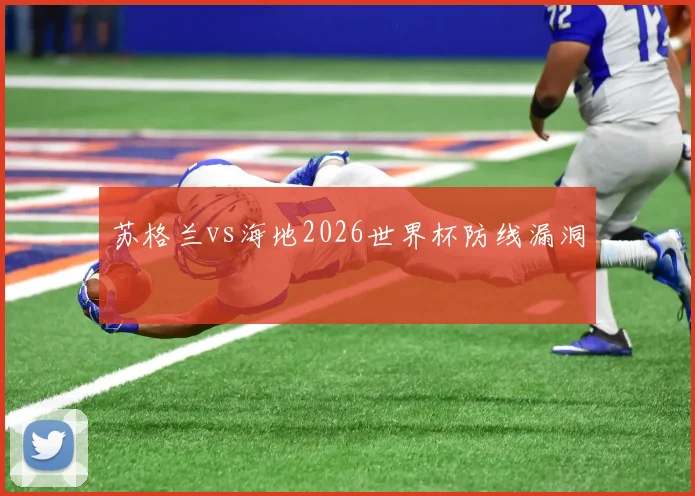 苏格兰vs海地2026世界杯防线漏洞